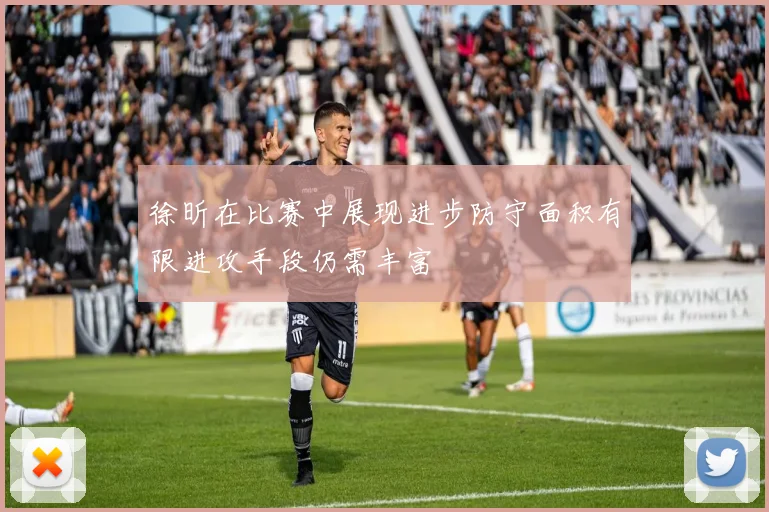 徐昕在比赛中展现进步防守面积有限进攻手段仍需丰富