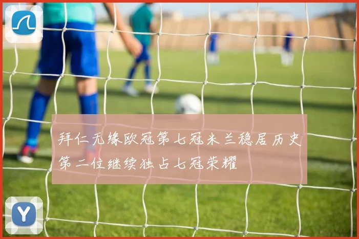 拜仁无缘欧冠第七冠米兰稳居历史第二位继续独占七冠荣耀
