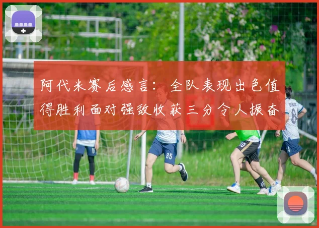 阿代米赛后感言：全队表现出色值得胜利面对强敌收获三分令人振奋