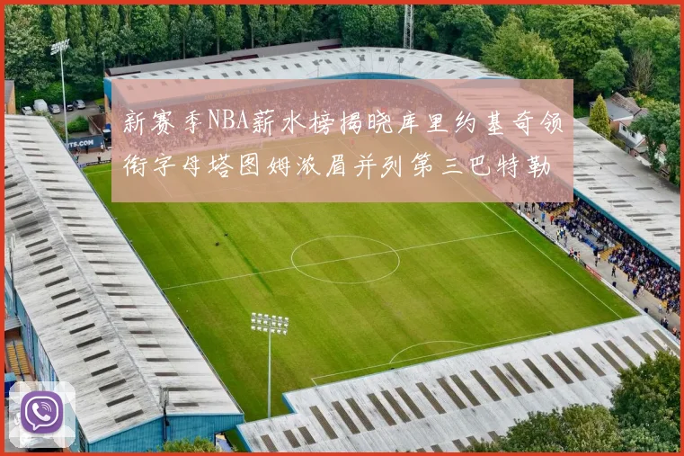 新赛季NBA薪水榜揭晓库里约基奇领衔字母塔图姆浓眉并列第三巴特勒排名第十