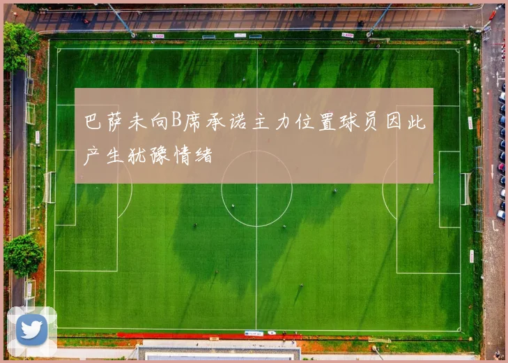 巴萨未向B席承诺主力位置球员因此产生犹豫情绪